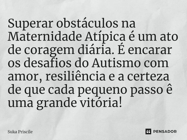 ⁠Superar obstáculos na Maternidade Atípica é um ato de coragem diária. É encarar os desafios do Autismo com amor, resiliência e a certeza de que cada pequeno pa... Frase de Suka Priscile.