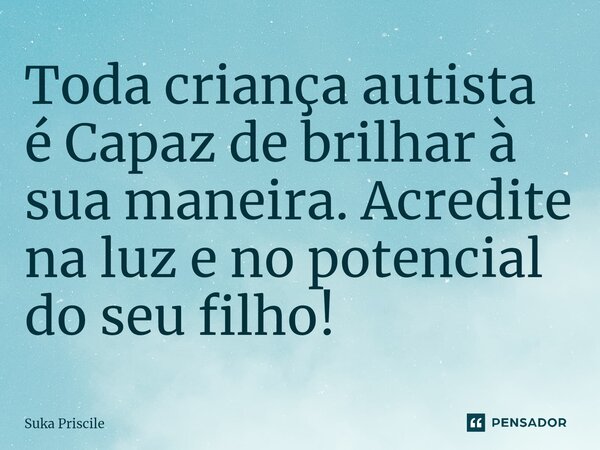 ⁠Toda criança autista é Capaz de brilhar à sua maneira. Acredite na luz e no potencial do seu filho!... Frase de Suka Priscile.
