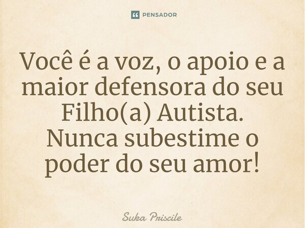⁠Você é a voz, o apoio e a maior defensora do seu Filho(a) Autista. Nunca subestime o poder do seu amor!... Frase de Suka Priscile.