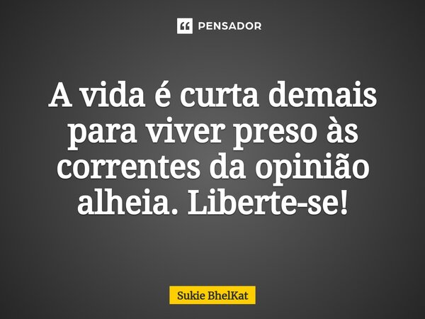 ⁠A vida é curta demais para viver preso às correntes da opinião alheia. Liberte-se!... Frase de Sukie BhelKat.