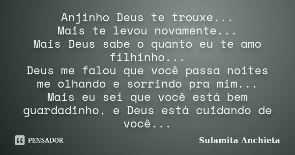 Anjinho Deus te trouxe... Mais te levou novamente... Mais Deus sabe o quanto eu te amo filhinho... Deus me falou que você passa noites me olhando e sorrindo pra... Frase de Sulamita Anchieta.