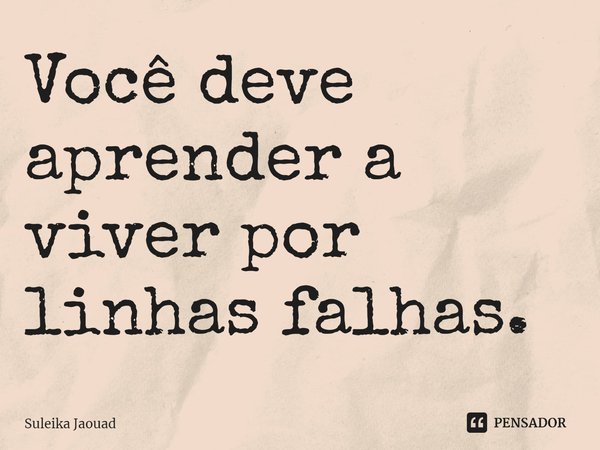 ⁠Você deve aprender a viver por linhas falhas.... Frase de Suleika Jaouad.