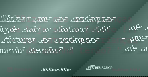 "Dizem que as crianças de hoje são o futuro !!! - que futuro as crianças de amanhã terão? "... Frase de Sulivan Silva.