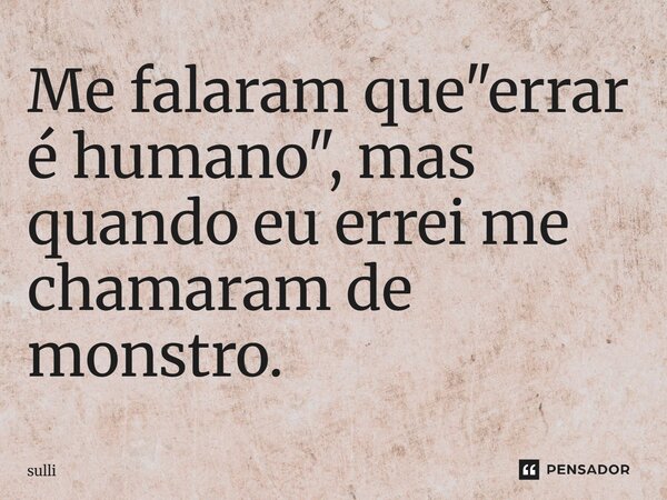 Me ⁠falaram que "errar é humano", mas quando eu errei me chamaram de monstro.... Frase de sulli.