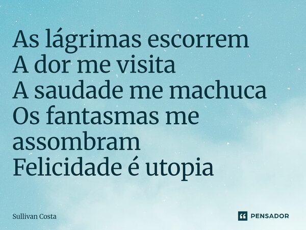 As lágrimas escorrem A dor me visita A saudade me machuca Os fantasmas me assombram Felicidade é utopia ⁠... Frase de Sullivan Costa.