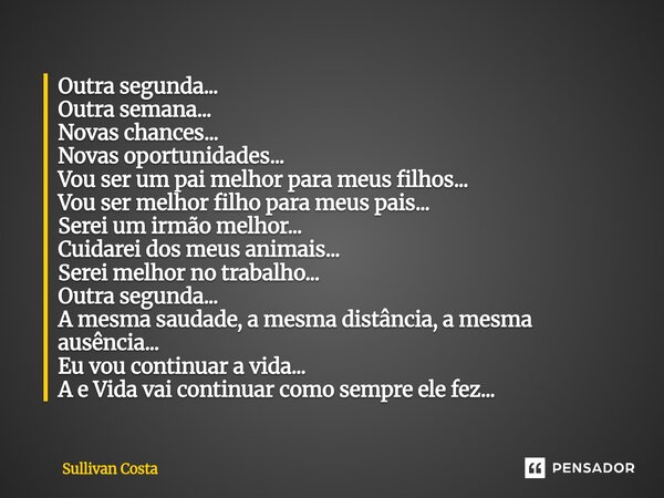 Outra segunda... Outra semana... Novas chances... Novas oportunidades... Vou ser um pai melhor para meus filhos... Vou ser melhor filho para meus pais... Serei ... Frase de Sullivan Costa.