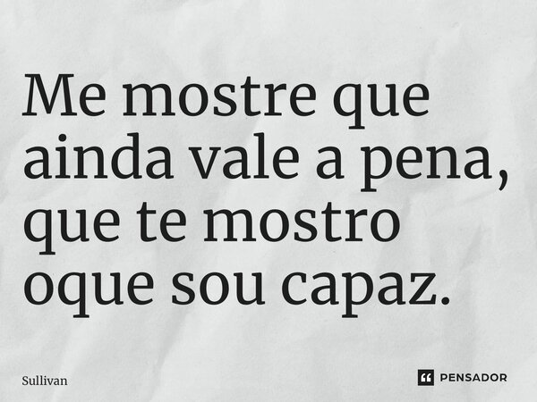 ⁠Me mostre que ainda vale a pena, que te mostro oque sou capaz.... Frase de Sullivan.