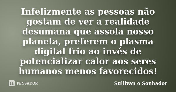 Infelizmente as pessoas não gostam de ver a realidade desumana que assola nosso planeta, preferem o plasma digital frio ao invés de potencializar calor aos sere... Frase de Sullivan o sonhador.