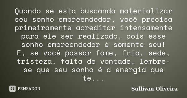 Quando se esta buscando materializar seu sonho empreendedor, você precisa primeiramente acreditar intensamente para ele ser realizado, pois esse sonho empreende... Frase de Sullivan Oliveira.