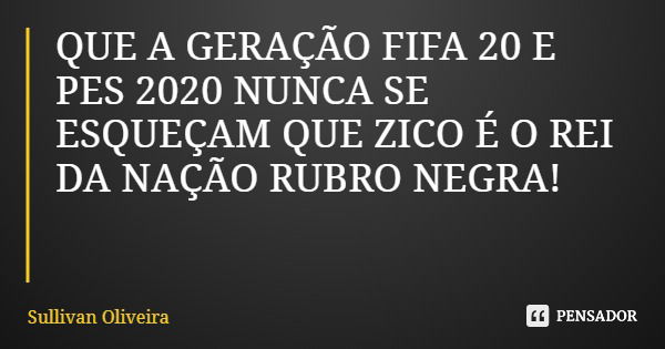 QUE A GERAÇÃO FIFA 20 E PES 2020 NUNCA SE ESQUEÇAM QUE ZICO É O REI DA NAÇÃO RUBRO NEGRA!... Frase de Sullivan Oliveira.