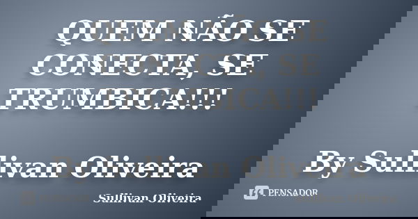 QUEM NÃO SE CONECTA, SE TRUMBICA!!! By Sullivan Oliveira... Frase de Sullivan Oliveira.