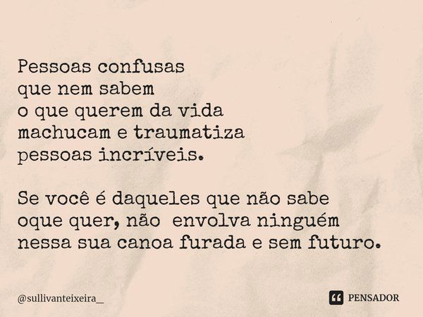 ⁠Pessoas confusas
que nem sabem
o que querem da vida
machucam e traumatiza
pessoas incríveis. Se você é daqueles que não sabe
oque quer, não envolva ninguém
nes... Frase de sullivanteixeira_.