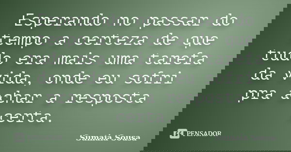 Esperando no passar do tempo a certeza de que tudo era mais uma tarefa da vida, onde eu sofri pra achar a resposta certa.... Frase de Sumaia Sousa.