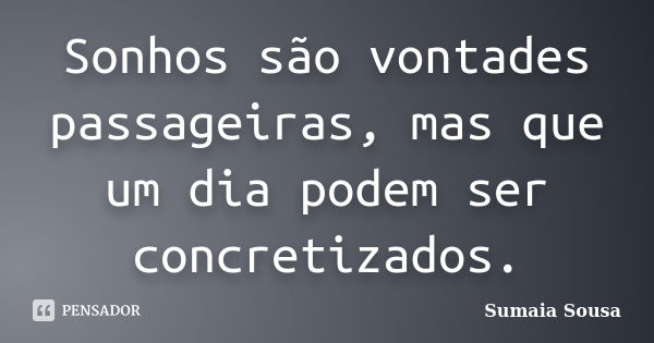 Sonhos são vontades passageiras, mas que um dia podem ser concretizados.... Frase de Sumaia Sousa.