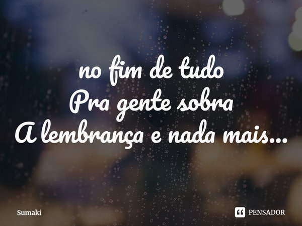 ⁠no fim de tudo
Pra gente sobra
A lembrança e nada mais...... Frase de Sumaki.
