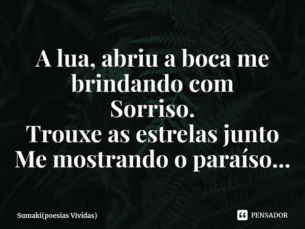 ⁠A lua, abriu a boca me brindando com
Sorriso.
Trouxe as estrelas junto
Me mostrando o paraíso...... Frase de Sumaki(poesias Vivídas).