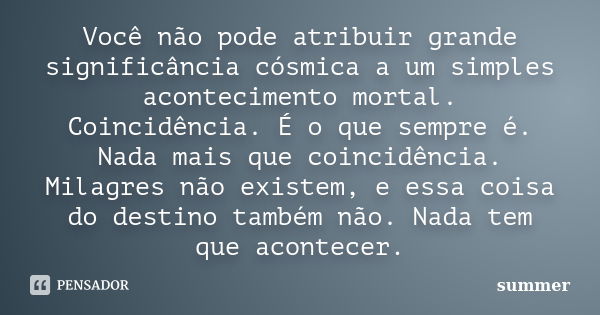 Você não pode atribuir grande significância cósmica a um simples acontecimento mortal. Coincidência. É o que sempre é. Nada mais que coincidência. Milagres não ... Frase de summer.