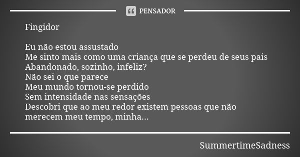 Fingidor Eu não estou assustado Me sinto mais como uma criança que se perdeu de seus pais Abandonado, sozinho, infeliz? Não sei o que parece Meu mundo tornou-se... Frase de SummertimeSadness.