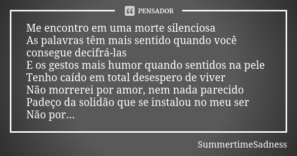 Me encontro em uma morte silenciosa As palavras têm mais sentido quando você consegue decifrá-las E os gestos mais humor quando sentidos na pele Tenho caído em ... Frase de SummertimeSadness.