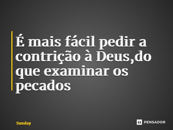⁠É mais fácil pedir a contrição à Deus,do que examinar os pecados... Frase de Sunday.