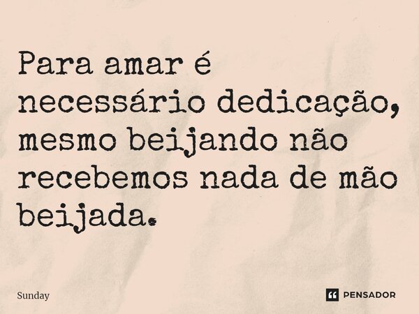 ⁠Para amar é necessário dedicação, mesmo beijando não recebemos nada de mão beijada.... Frase de Sunday.