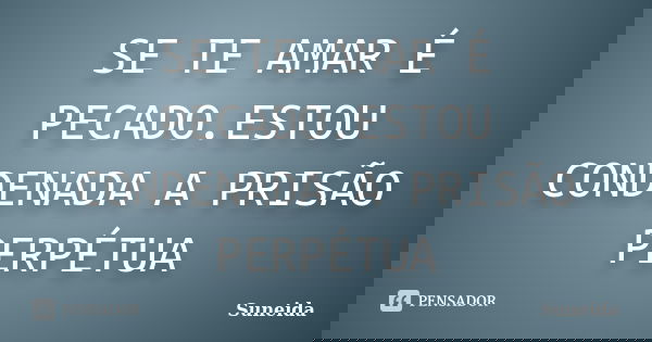 SE TE AMAR É PECADO.ESTOU CONDENADA A PRISÃO PERPÉTUA... Frase de SUNEIDA.