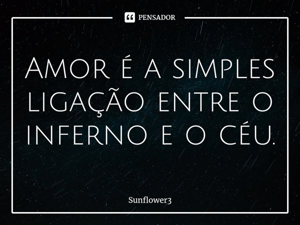 ⁠Amor é a simples ligação entre o inferno e o céu.... Frase de Sunflower3.