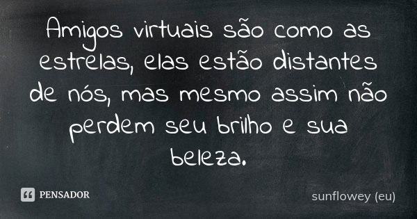 Amigos virtuais são como as estrelas, elas estão distantes de nós, mas mesmo assim não perdem seu brilho e sua beleza.... Frase de sunflowey (eu).