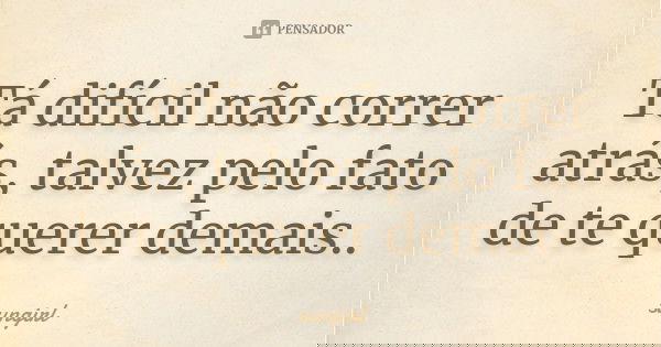 Tá difícil não correr atrás, talvez pelo fato de te querer demais..... Frase de sungirl.