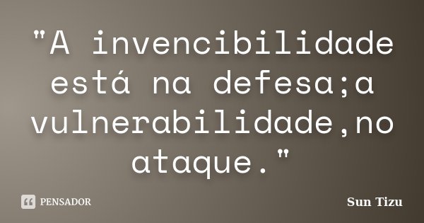 "A invencibilidade está na defesa;a vulnerabilidade,no ataque."... Frase de Sun Tizu.