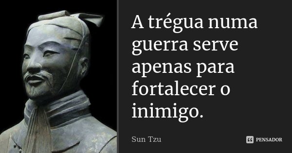 A trégua numa guerra serve apenas para fortalecer o inimigo.... Frase de Sun Tzu.