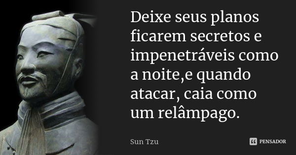 Deixe seus planos ficarem secretos e impenetráveis como a noite,e quando atacar, caia como um relâmpago.... Frase de Sun Tzu.