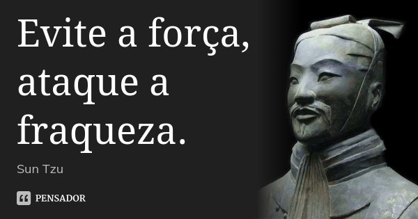 Evite a força, ataque a fraqueza.... Frase de Sun Tzu.