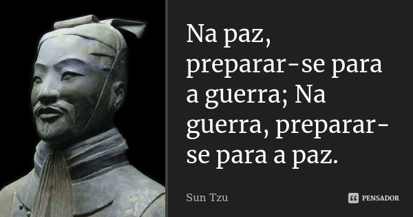Na paz, preparar-se para a guerra; Na guerra, preparar-se para a paz.... Frase de Sun Tzu.