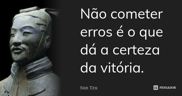 Não cometer erros é o que dá a certeza da vitória.... Frase de Sun Tzu.