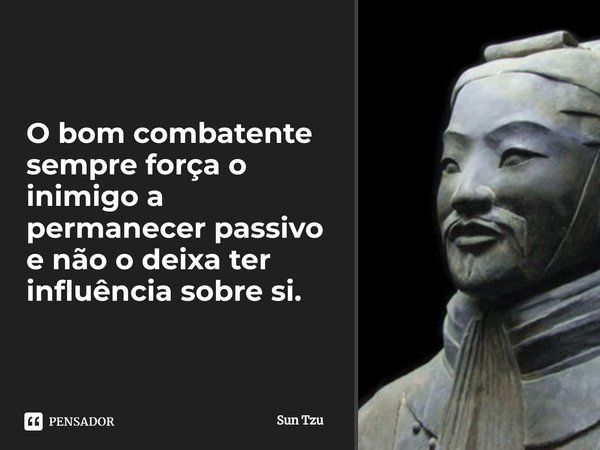 ⁠O bom combatente sempre força o inimigo a permanecer passivo e não o deixa ter influência sobre si.... Frase de Sun Tzu.