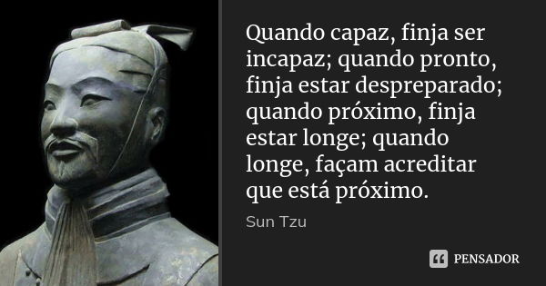 Quando capaz, finja ser incapaz; quando pronto, finja estar despreparado; quando próximo, finja estar longe; quando longe, façam acreditar que está próximo.... Frase de Sun Tzu.