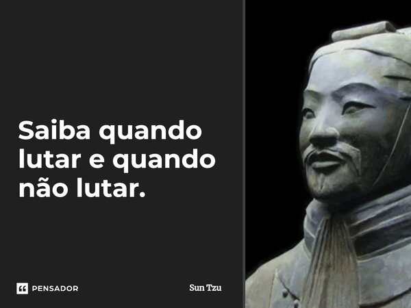 ⁠Saiba quando lutar e quando não lutar.... Frase de Sun Tzu.