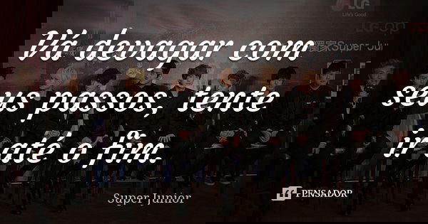 Vá devagar com seus passos, tente ir até o fim.... Frase de Super Junior.