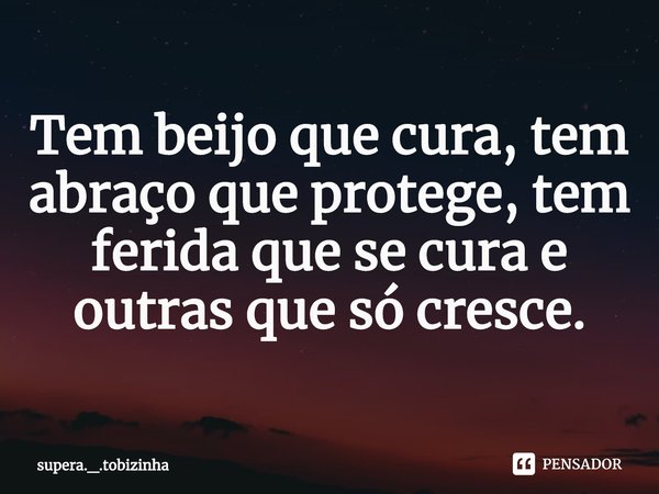 ⁠⁠Tem beijo que cura, tem abraço que protege, tem ferida que se cura e outras que só cresce.... Frase de supera._.tobizinha.