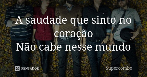 A saudade que sinto no coração Não cabe nesse mundo... Frase de Supercombo.