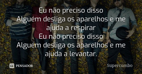 Eu não preciso disso Alguém desliga os aparelhos e me ajuda a respirar Eu não preciso disso Alguém desliga os aparelhos e me ajuda a levantar.... Frase de Supercombo.