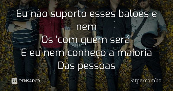 Eu não suporto esses balões e nem Os 'com quem será' E eu nem conheço a maioria Das pessoas... Frase de Supercombo.