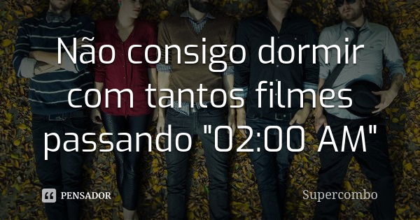 Não consigo dormir com tantos filmes passando "02:00 AM"... Frase de Supercombo.