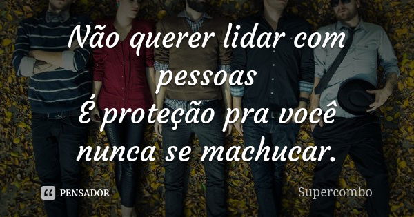 Não querer lidar com pessoas É proteção pra você nunca se machucar.... Frase de Supercombo.