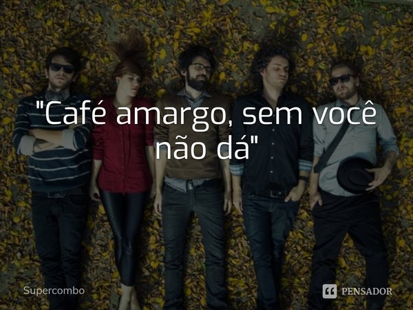 "⁠Café amargo, sem você não dá"... Frase de Supercombo.