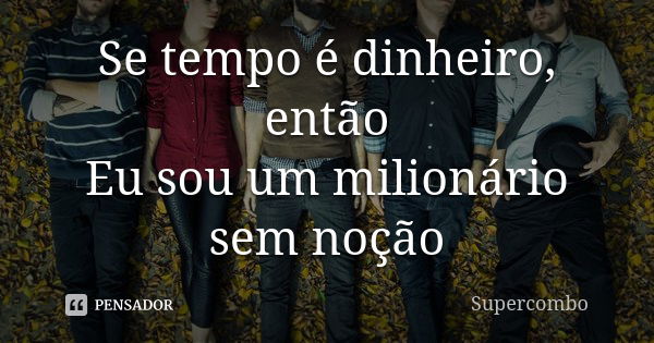 Se tempo é dinheiro, então Eu sou um milionário sem noção... Frase de Supercombo.