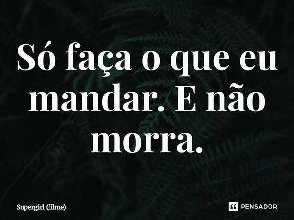 ⁠Só faça o que eu mandar. E não morra.... Frase de Supergirl (filme).