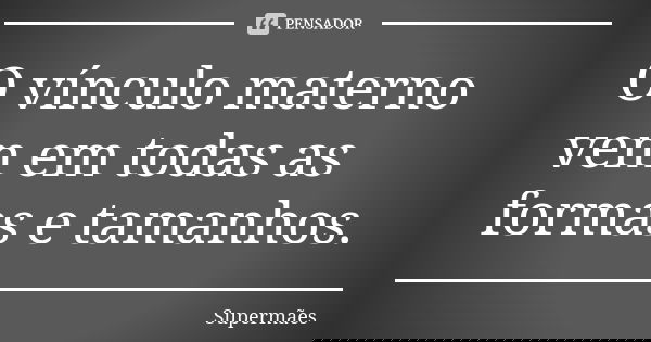 O vínculo materno vem em todas as formas e tamanhos.... Frase de Supermães.