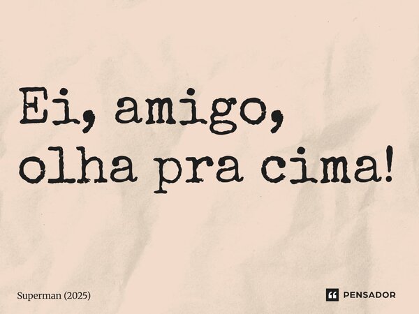 ⁠Ei, amigo, olha pra cima!... Frase de Superman (2025).